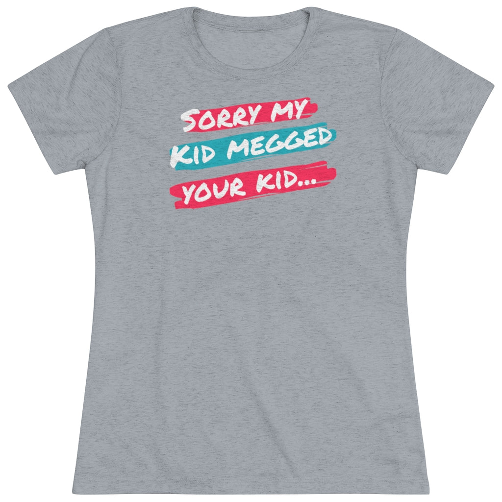 Women's Sorry My Kid Megged Your Kid Tri-blend Tee