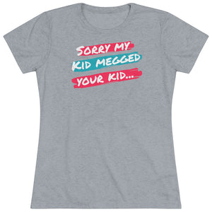 Women's Sorry My Kid Megged Your Kid Tri-blend Tee