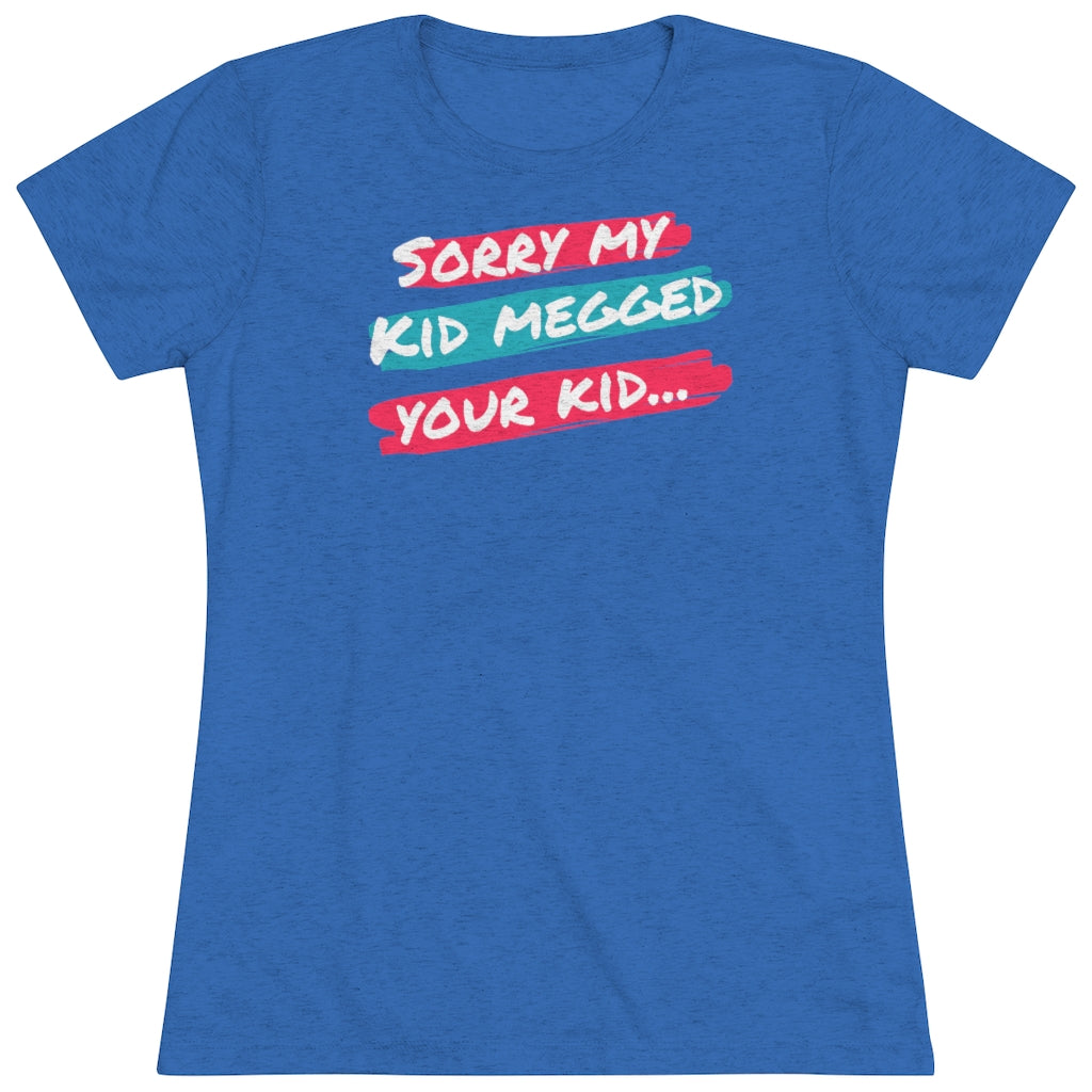 Women's Sorry My Kid Megged Your Kid Tri-blend Tee