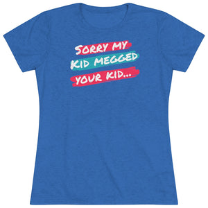 Women's Sorry My Kid Megged Your Kid Tri-blend Tee